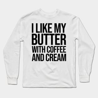 I like my butter with coffee and cream Long Sleeve T-Shirt